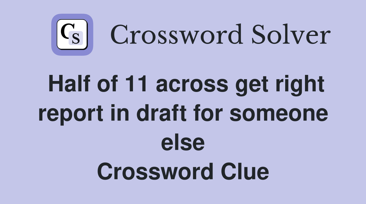 Half of 11 across get right report in draft for someone else Crossword Clue
