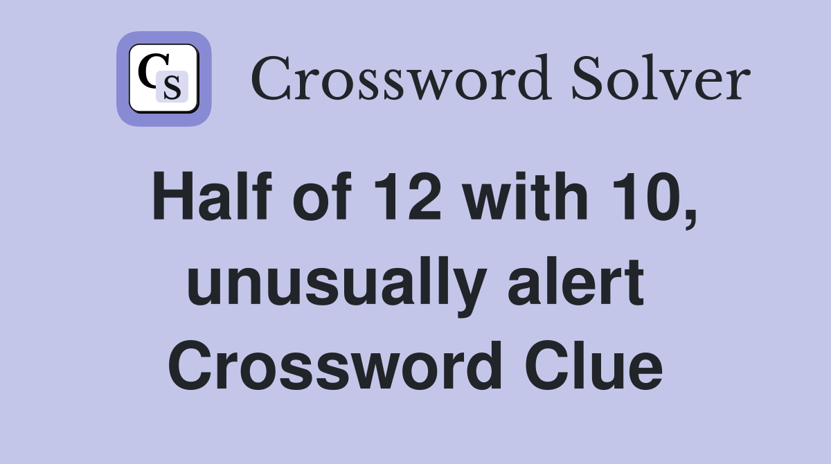 Half of 12 with 10, unusually alert Crossword Clue