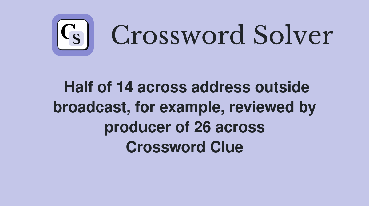 Half of 14 across address outside broadcast, for example, reviewed by producer of 26 across Crossword Clue