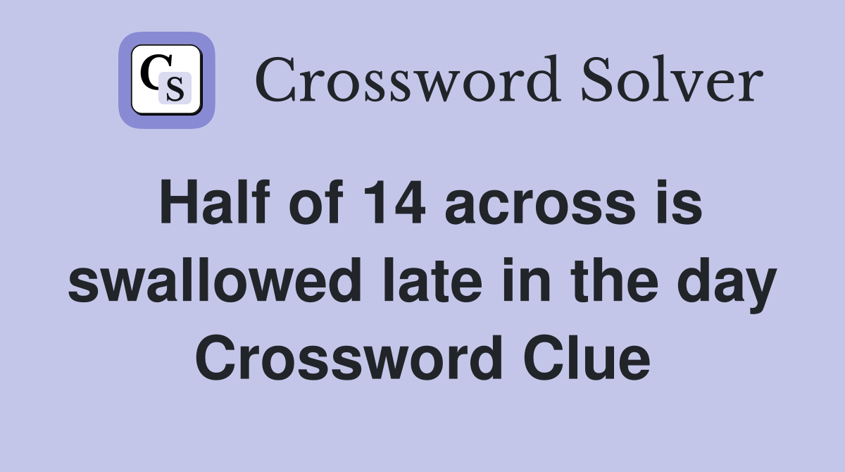 Half of 14 across is swallowed late in the day Crossword Clue