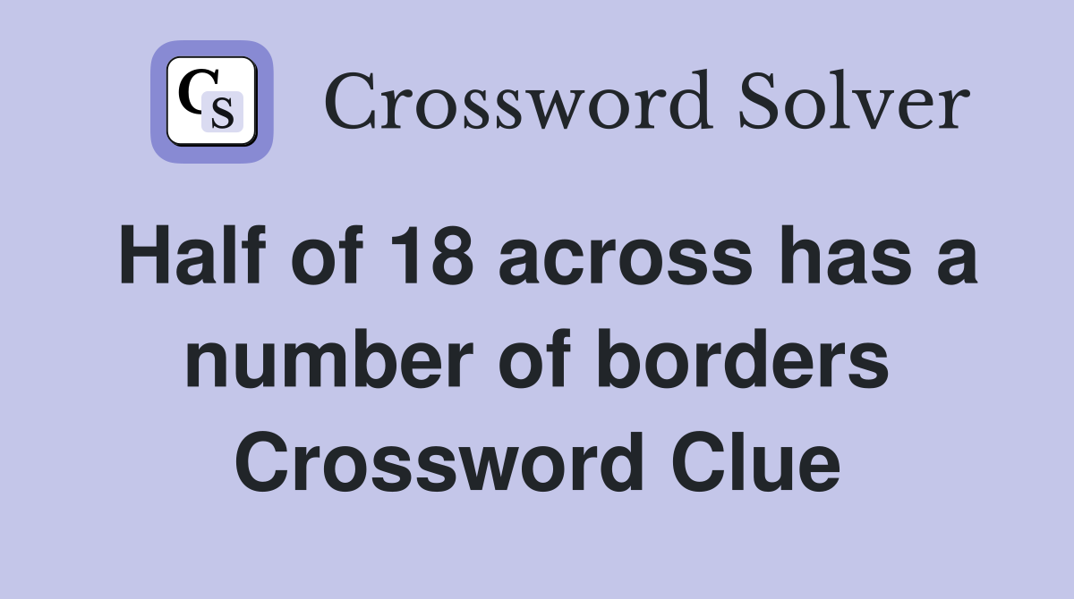 Half of 18 across has a number of borders Crossword Clue
