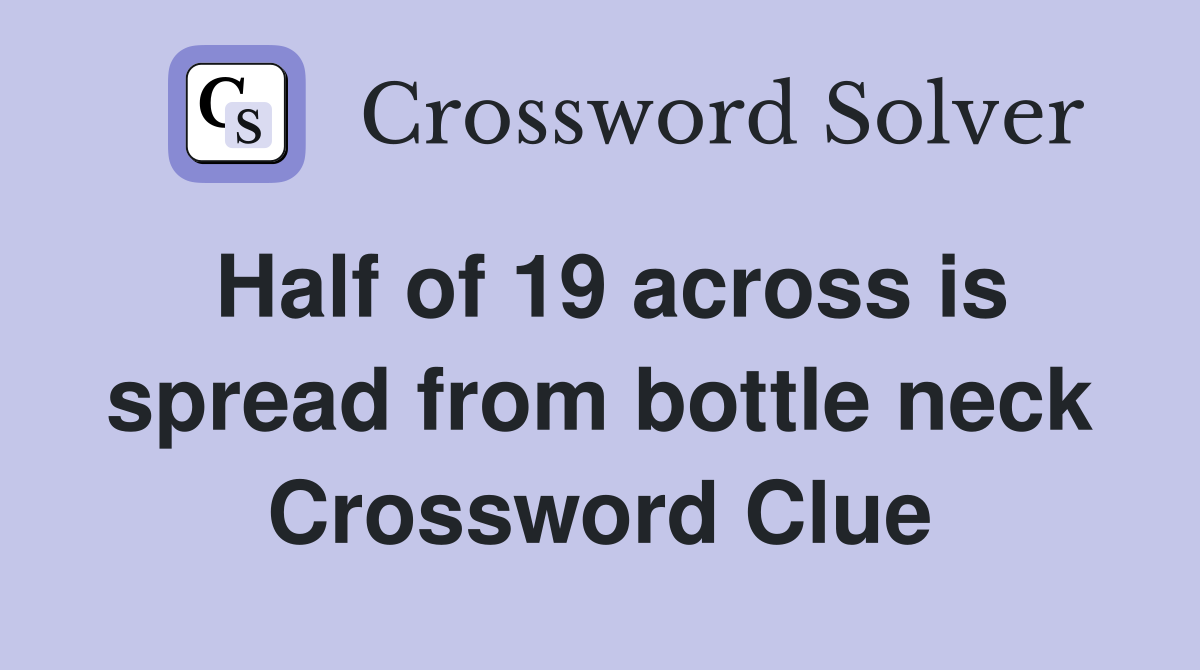 Half of 19 across is spread from bottle neck Crossword Clue