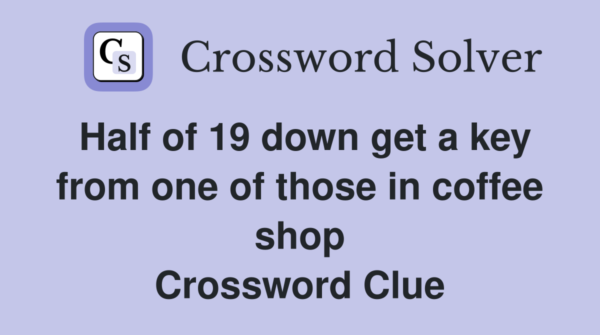 Half of 19 down get a key from one of those in coffee shop Crossword Clue