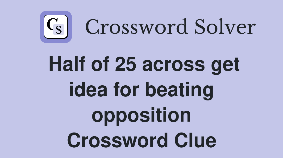 Half of 25 across get idea for beating opposition Crossword Clue