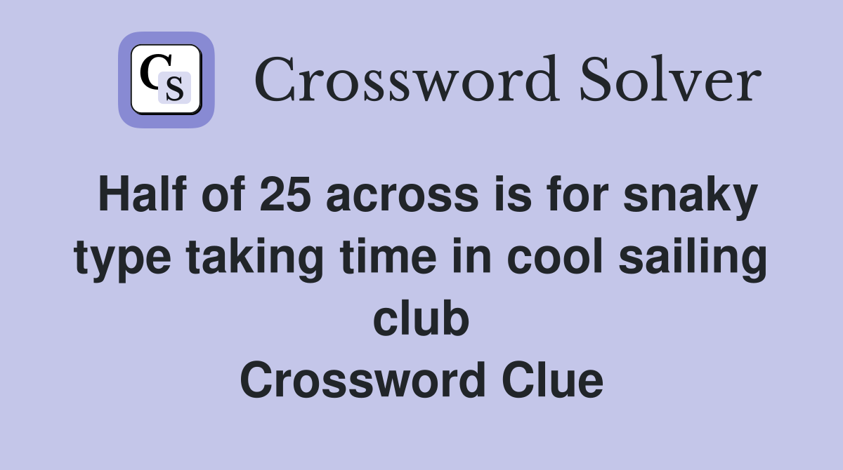 Half of 25 across is for snaky type taking time in cool sailing club Crossword Clue