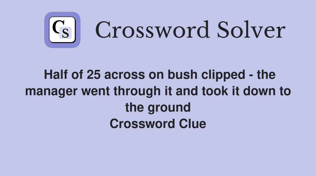 Half of 25 across on bush clipped - the manager went through it and took it down to the ground Crossword Clue