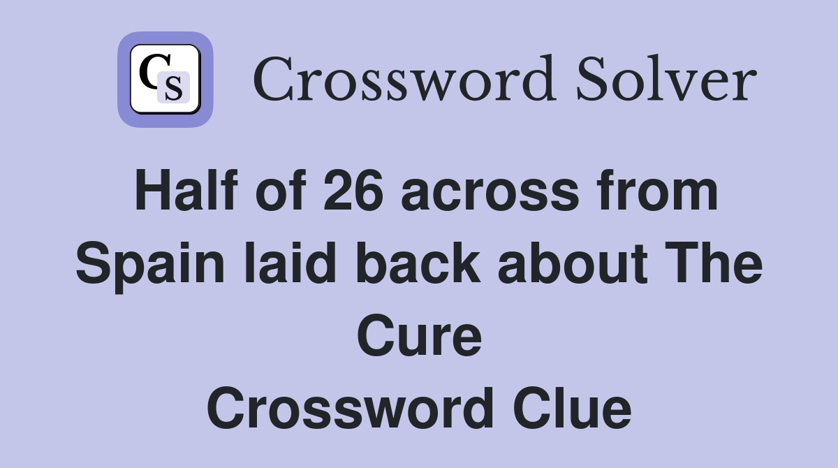 Half of 26 across from Spain laid back about The Cure Crossword Clue
