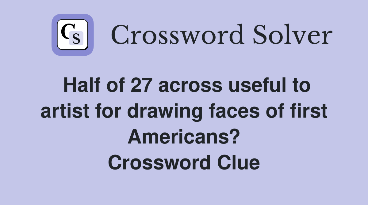 Half of 27 across useful to artist for drawing faces of first Americans? Crossword Clue