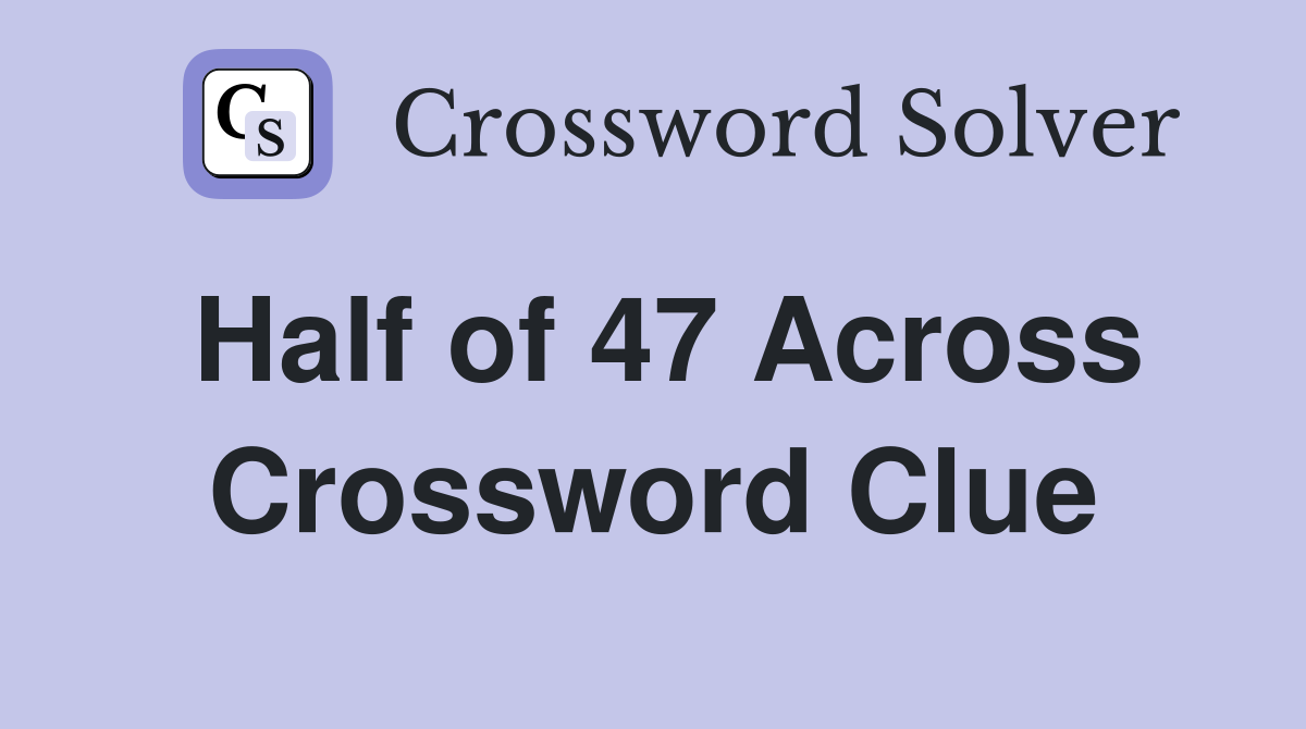 Half of 47 Across Crossword Clue