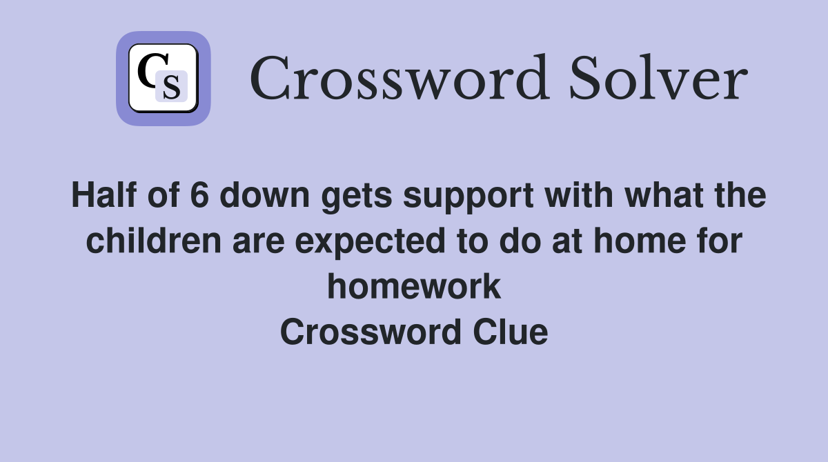 Half of 6 down gets support with what the children are expected to do at home for homework Crossword Clue