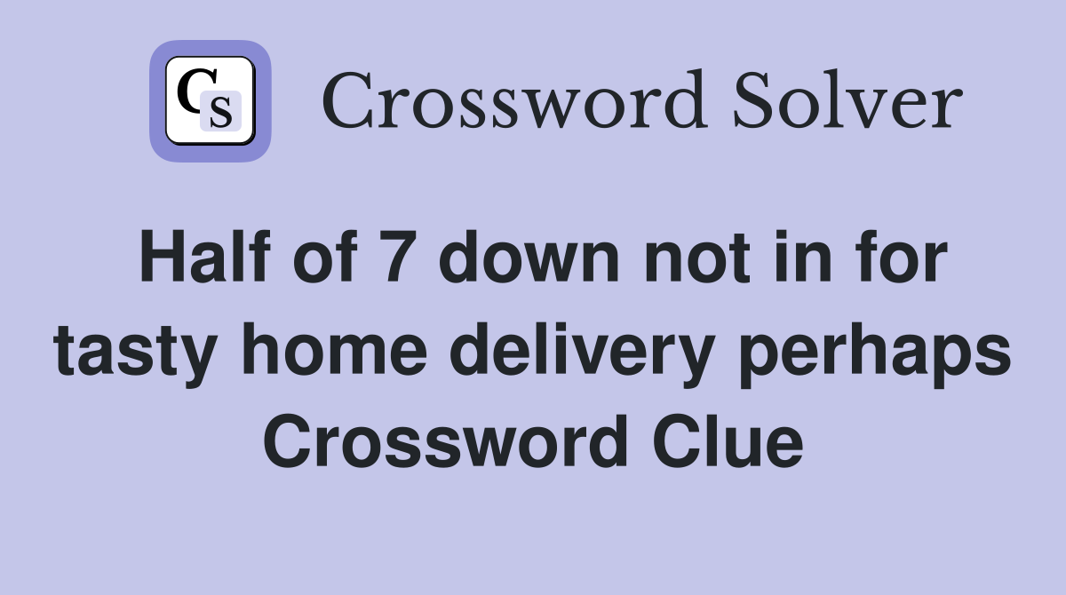 Half of 7 down not in for tasty home delivery perhaps Crossword Clue