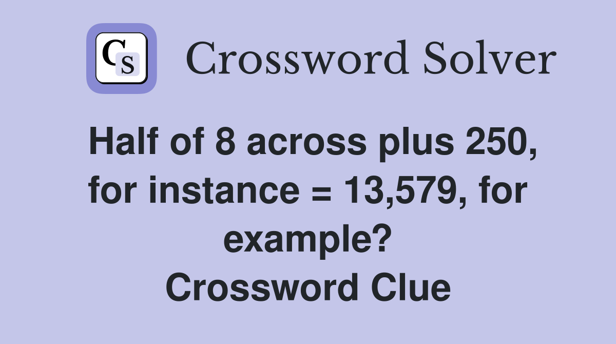 Half of 8 across plus 250, for instance = 13,579, for example? Crossword Clue