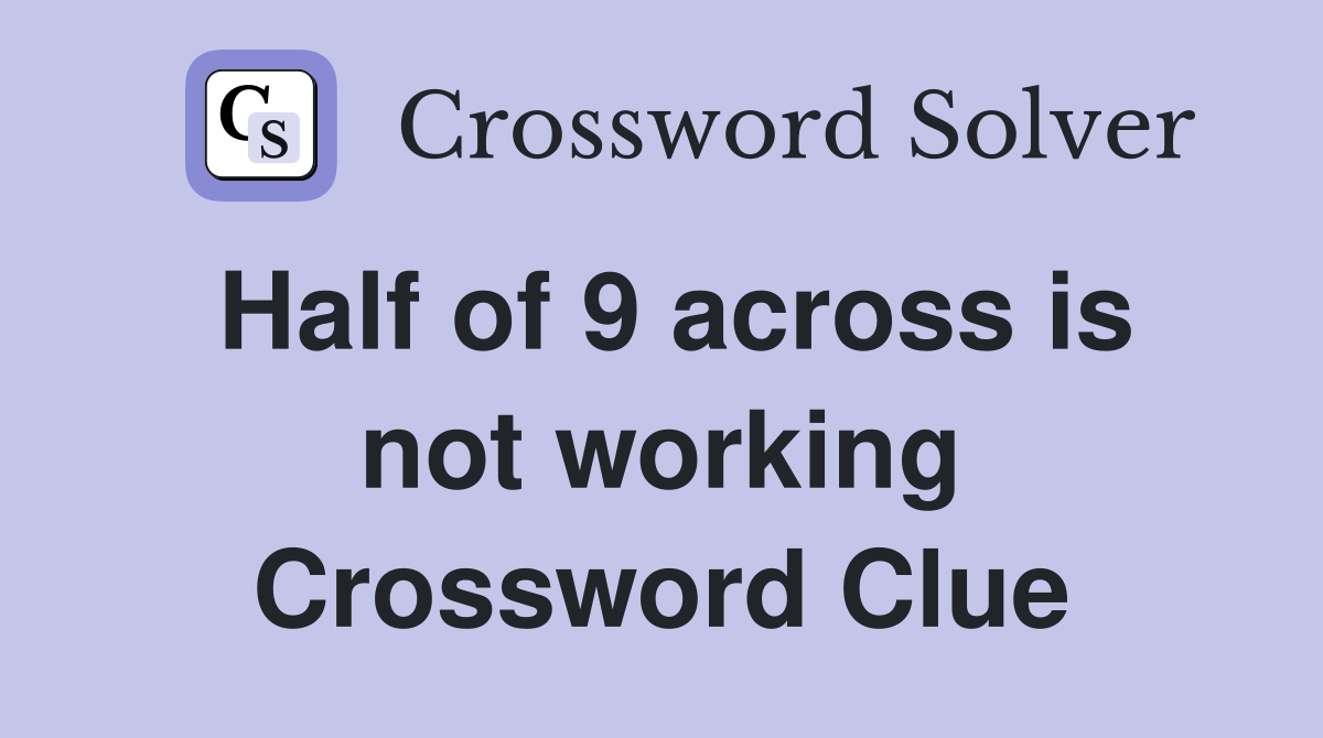 Half of 9 across is not working Crossword Clue