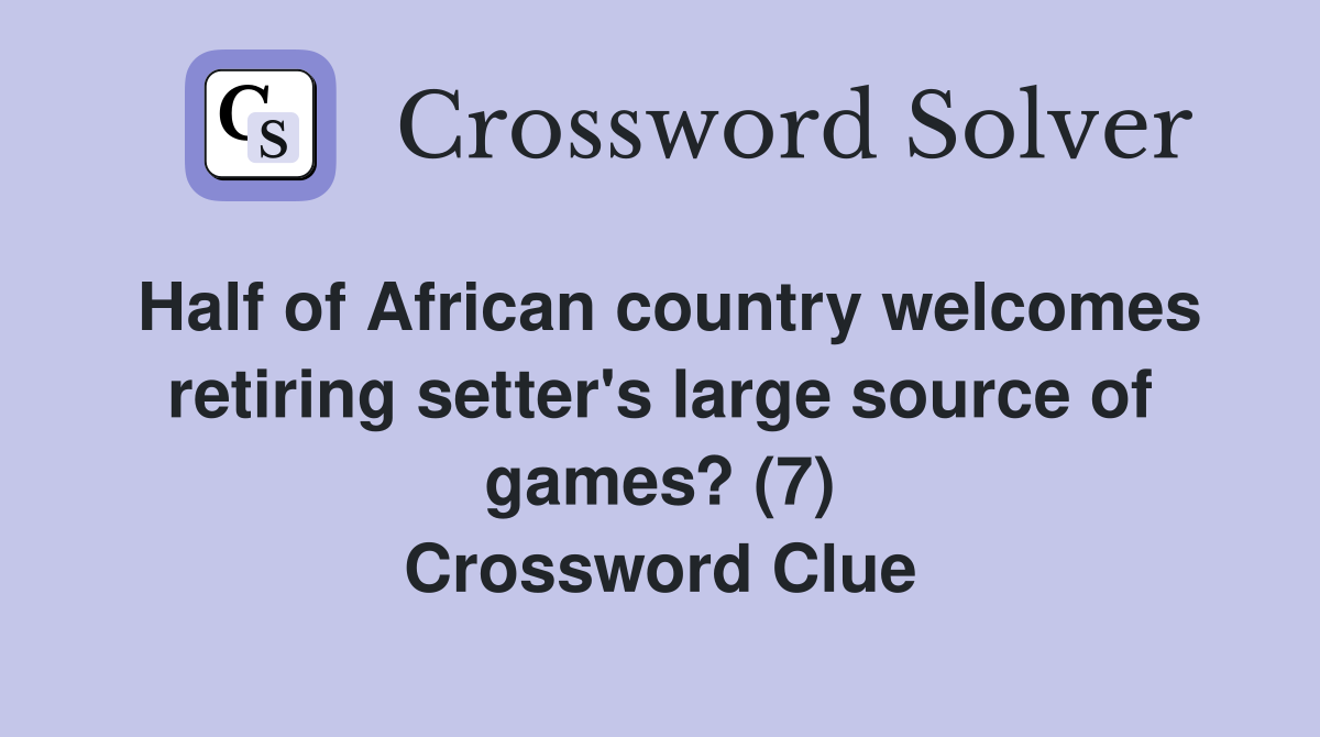Half of African country welcomes retiring setter's large source of games? (7) Crossword Clue