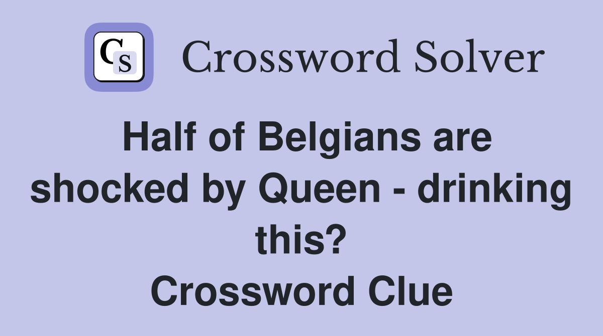 Half of Belgians are shocked by Queen - drinking this? Crossword Clue