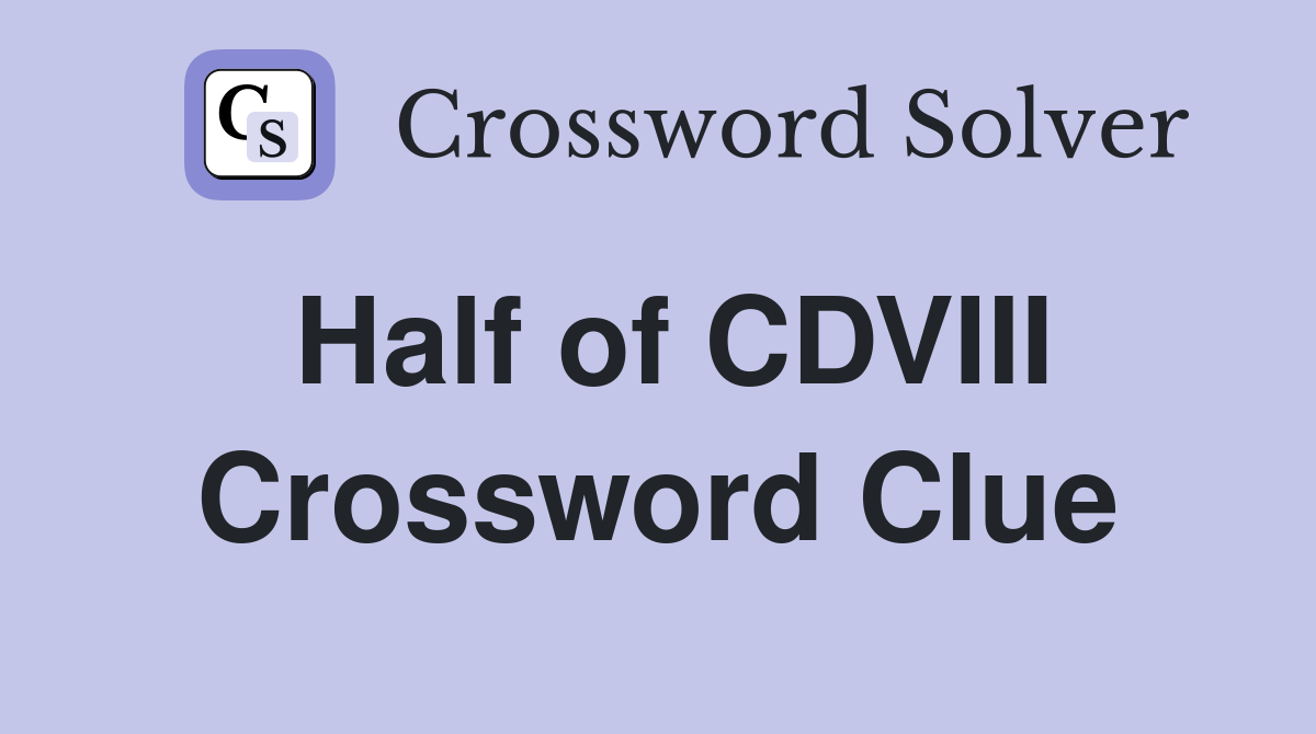 Half of CDVIII Crossword Clue