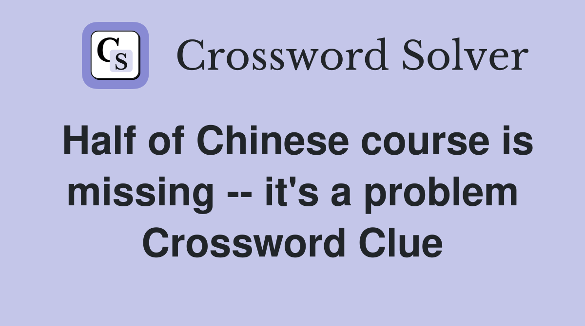 Half of Chinese course is missing -- it's a problem Crossword Clue