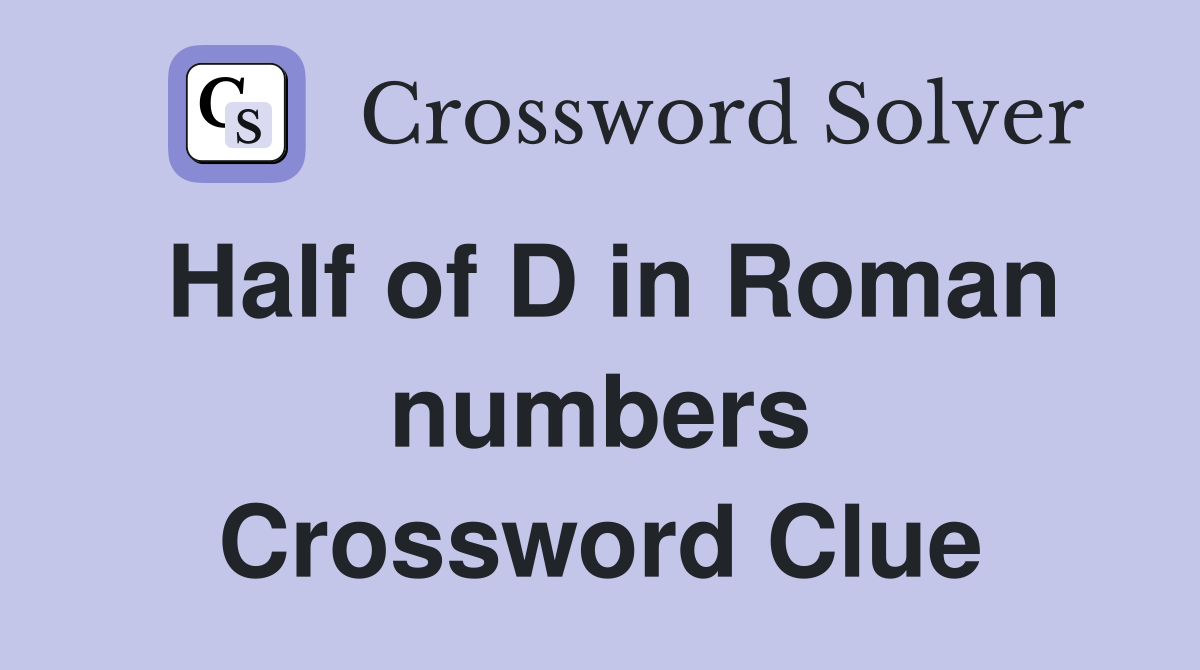 Half of D in Roman numbers Crossword Clue