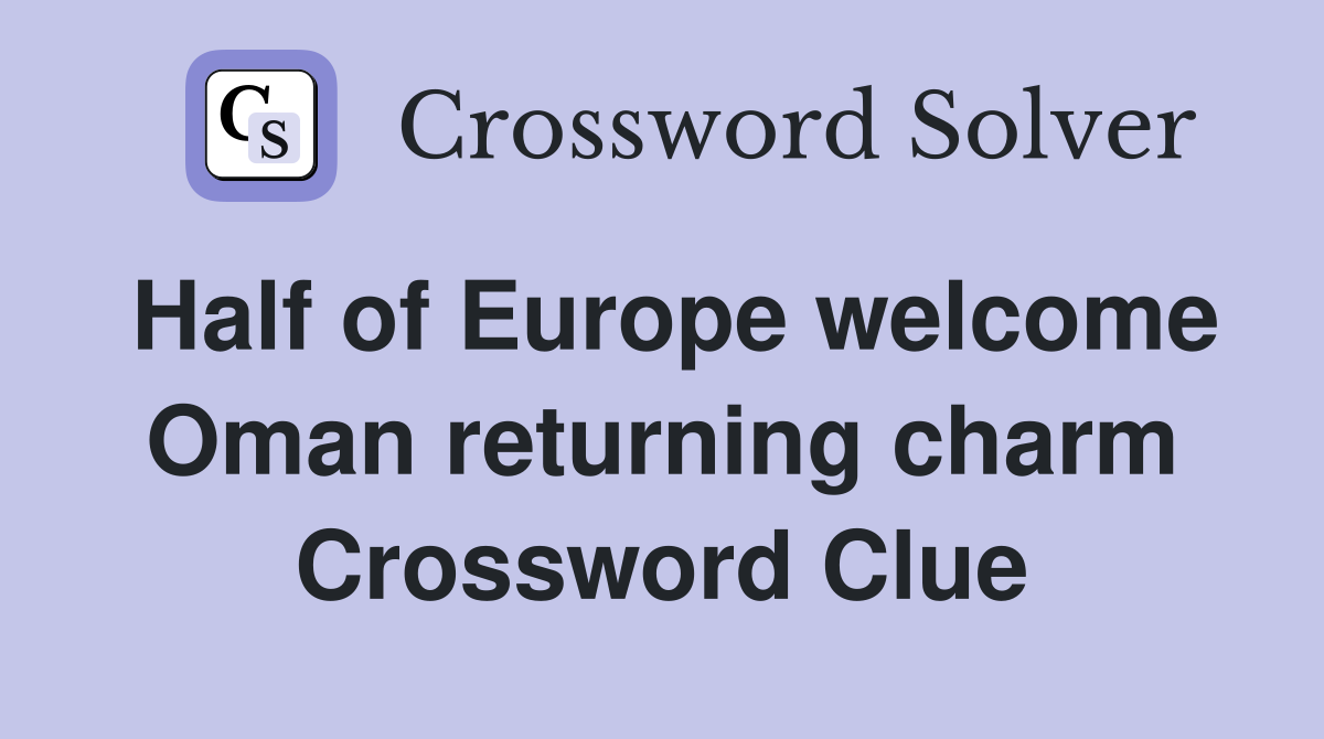 Half of Europe welcome Oman returning charm Crossword Clue