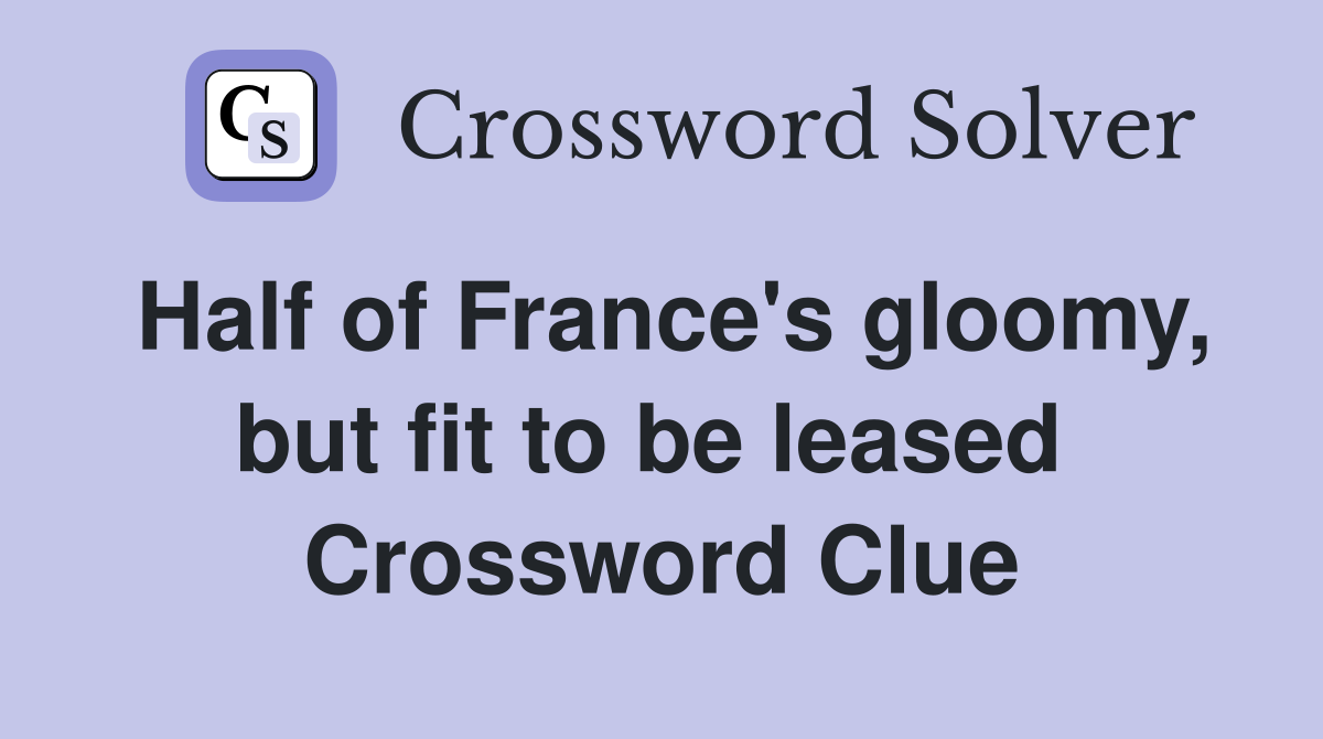 Half of France's gloomy, but fit to be leased  Crossword Clue
