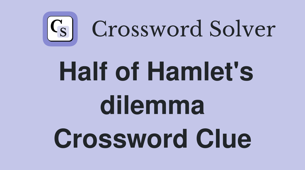 Half of Hamlet's dilemma Crossword Clue