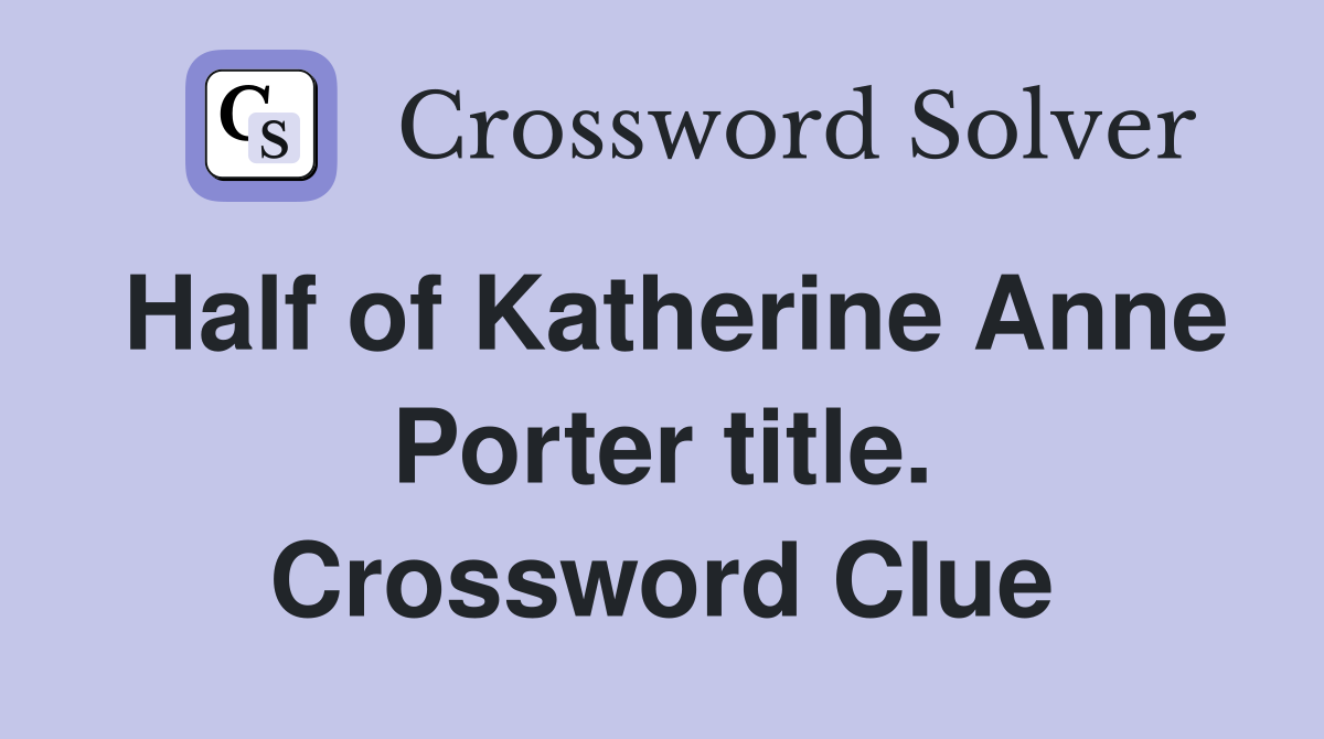 Half of Katherine Anne Porter title. Crossword Clue