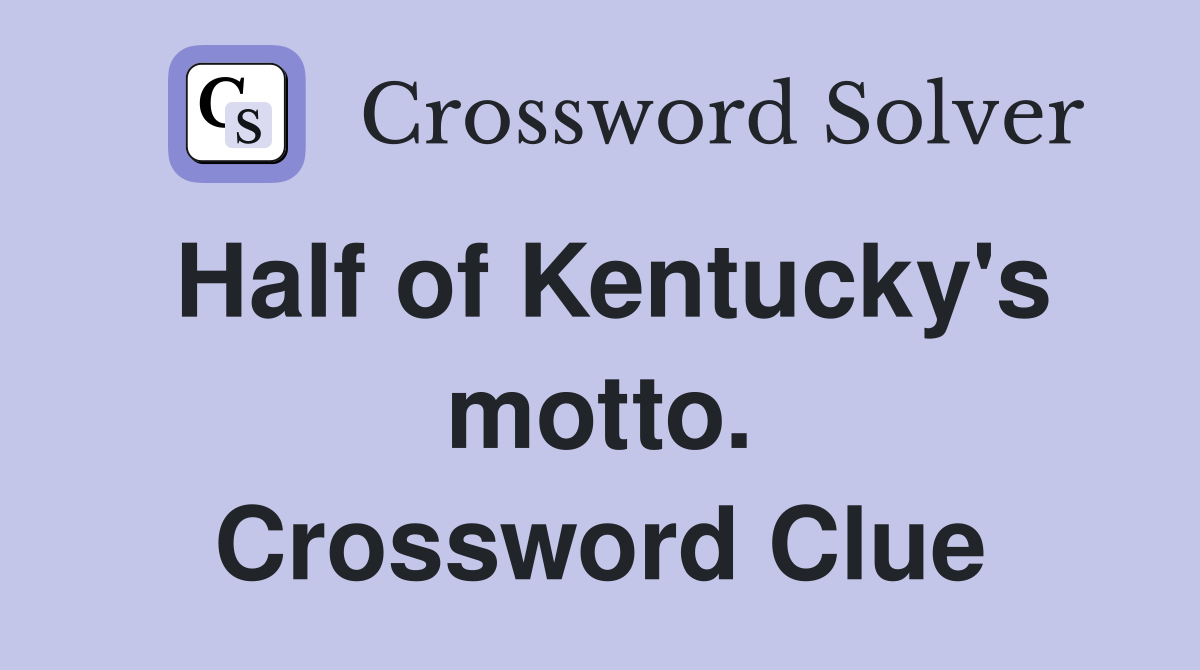 Half of Kentucky's motto. Crossword Clue
