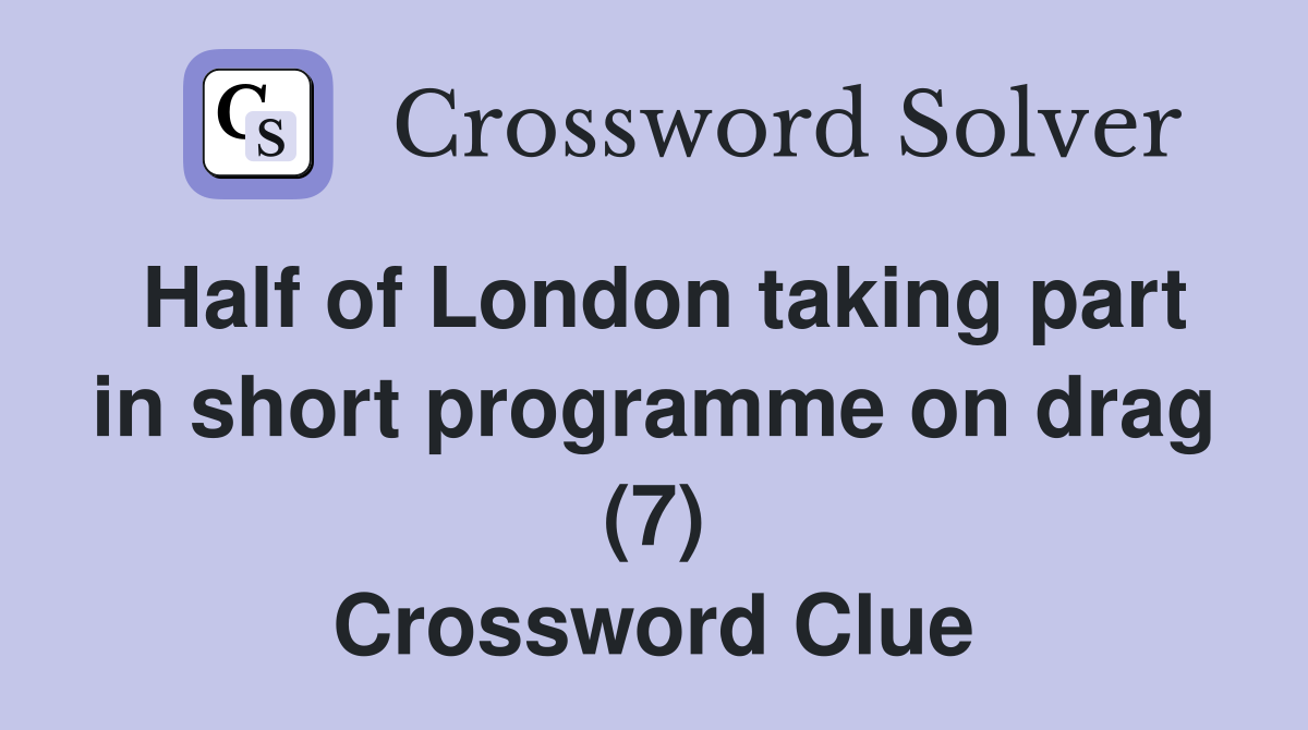 Half of London taking part in short programme on drag (7) Crossword Clue