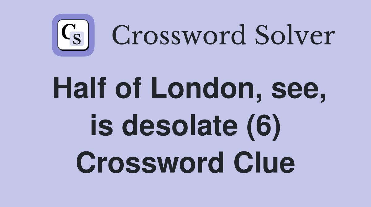 Half of London, see, is desolate (6) Crossword Clue