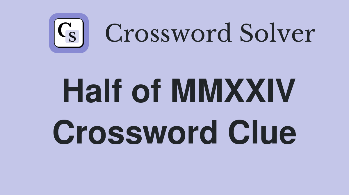 Half of MMXXIV Crossword Clue