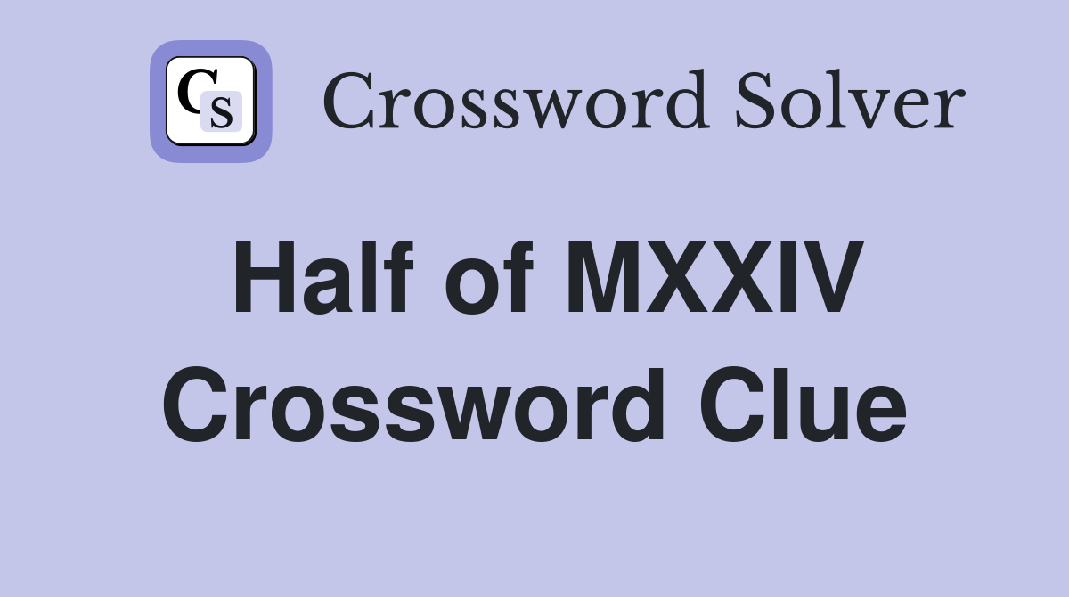 Half of MXXIV Crossword Clue