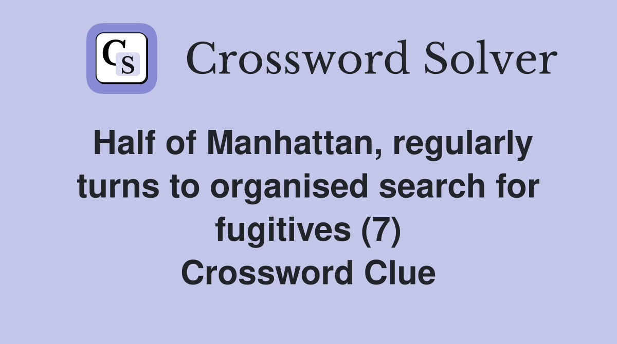 Half of Manhattan, regularly turns to organised search for fugitives (7) Crossword Clue