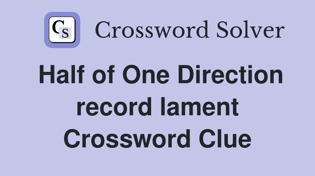 Half of One Direction record lament Crossword Clue