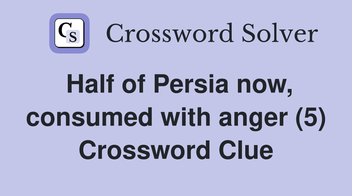 Half of Persia now, consumed with anger (5) Crossword Clue