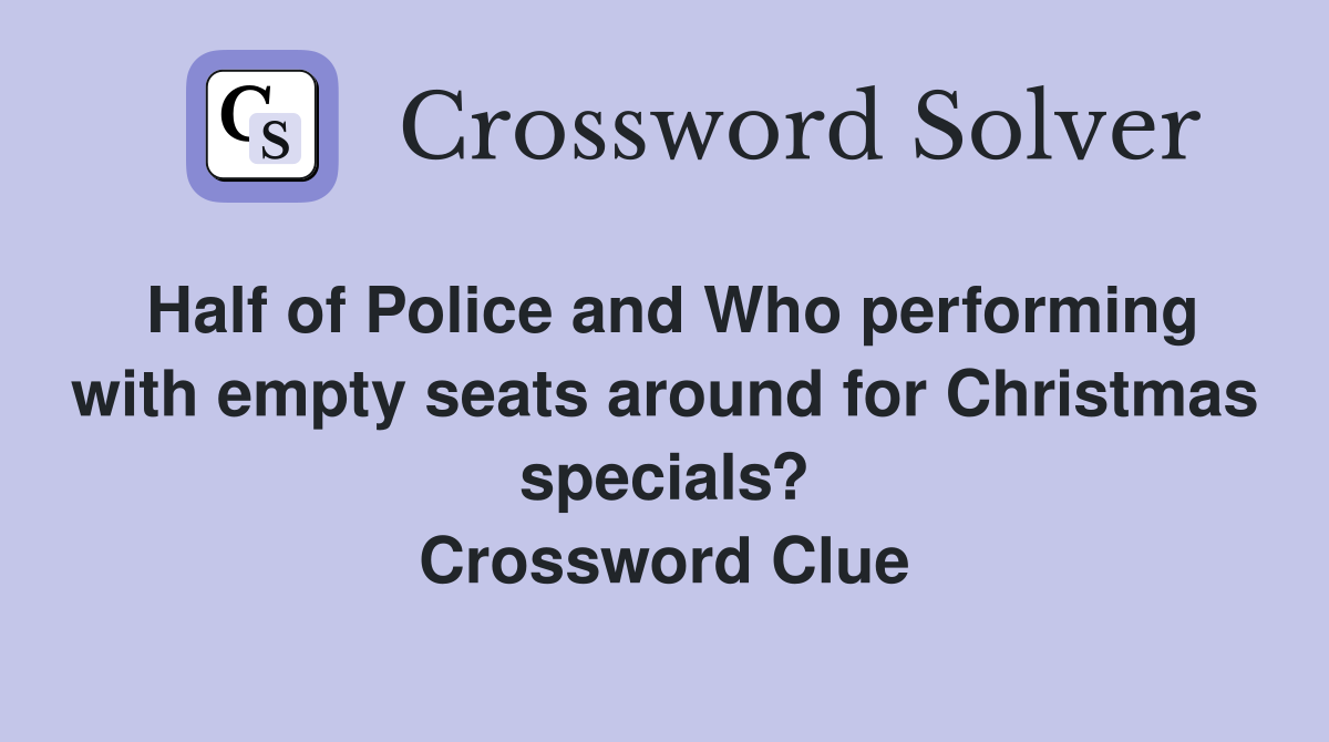 Half of Police and Who performing with empty seats around for Christmas specials? Crossword Clue