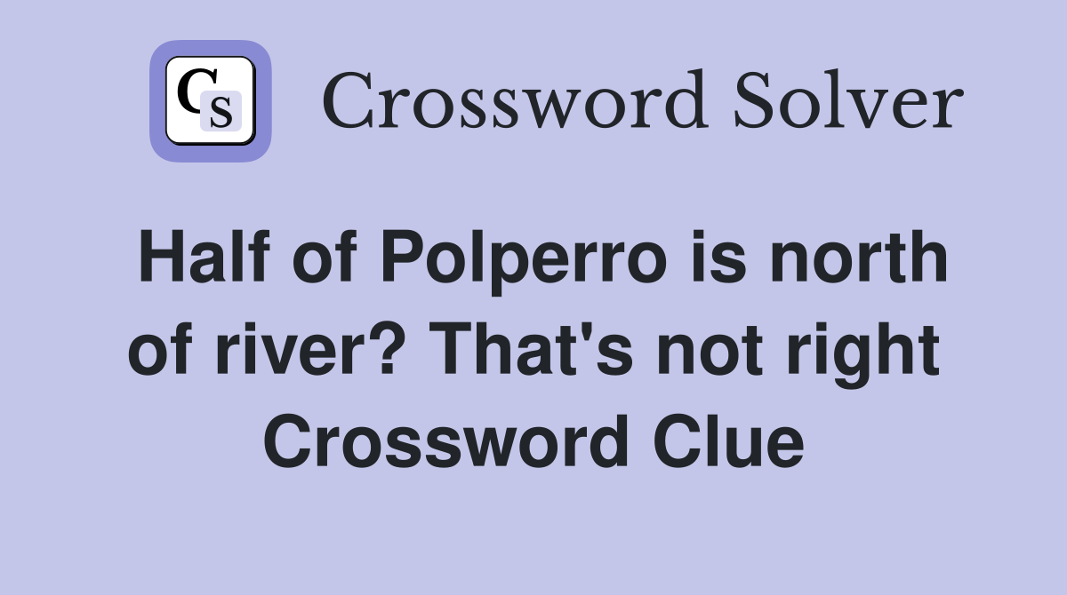 Half of Polperro is north of river? That's not right Crossword Clue