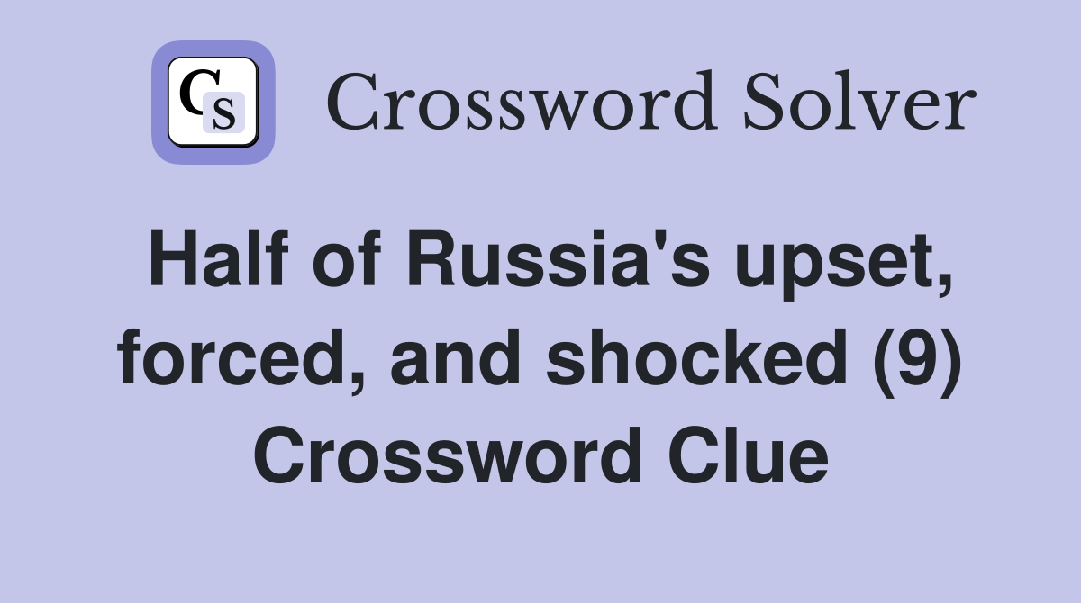 Half of Russia's upset, forced, and shocked (9) Crossword Clue