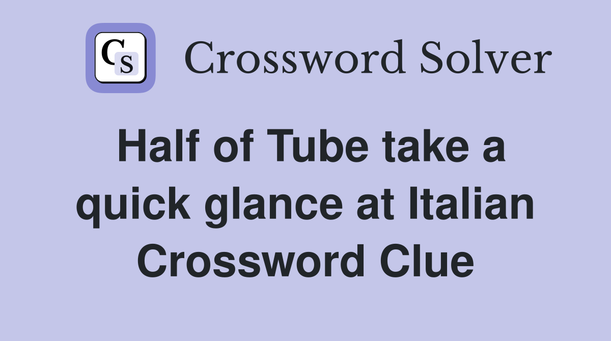 Half of Tube take a quick glance at Italian Crossword Clue