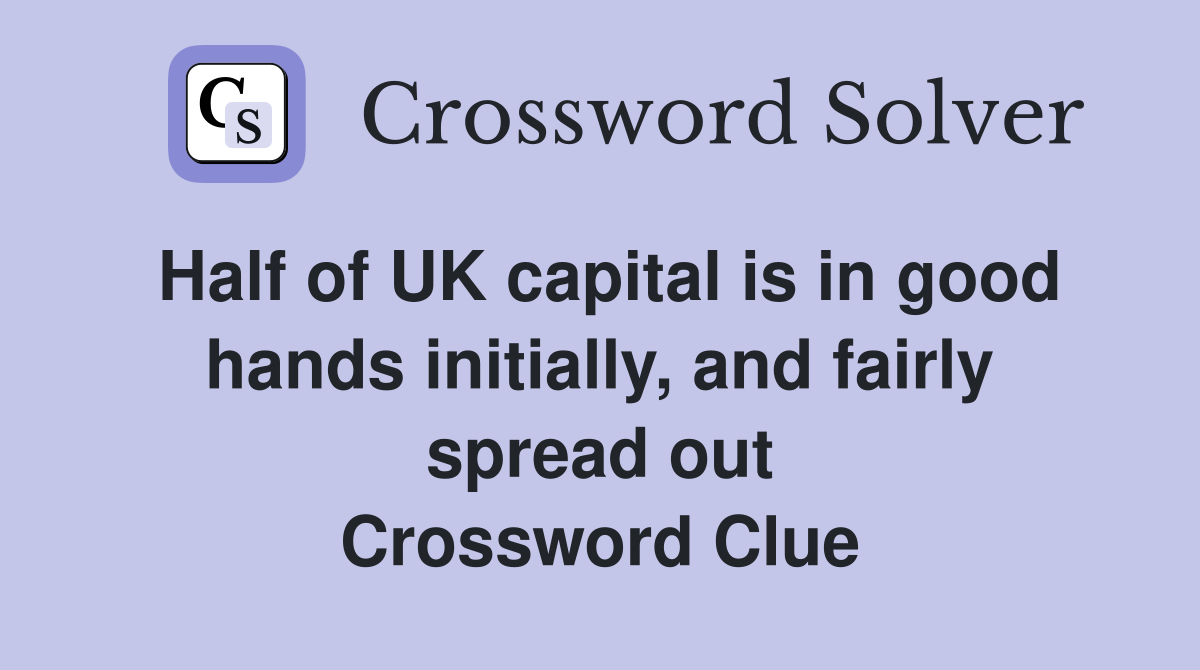 Half of UK capital is in good hands initially, and fairly spread out Crossword Clue