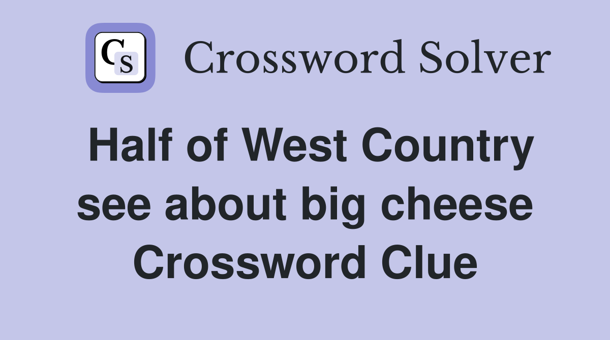 Half of West Country see about big cheese Crossword Clue
