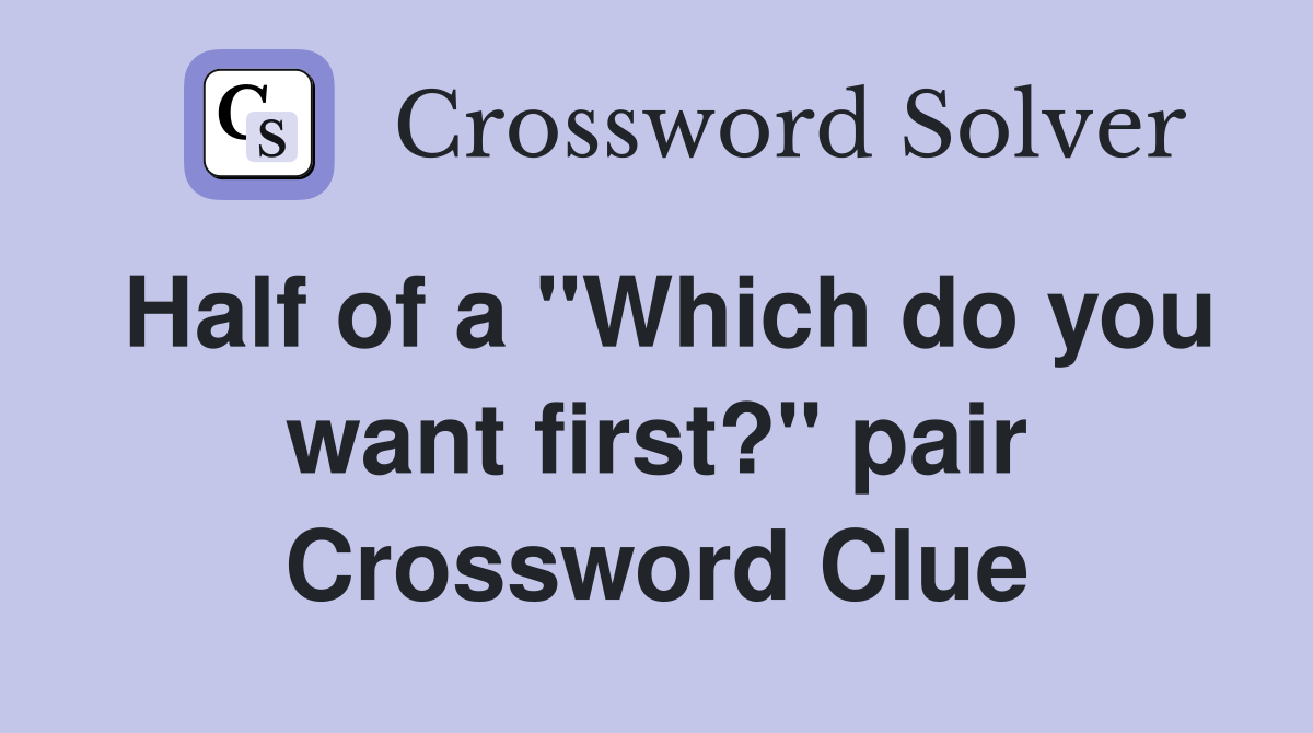 Half of a "Which do you want first?" pair Crossword Clue