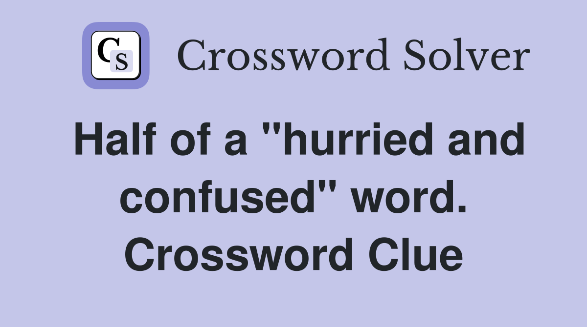 Half of a "hurried and confused" word. Crossword Clue