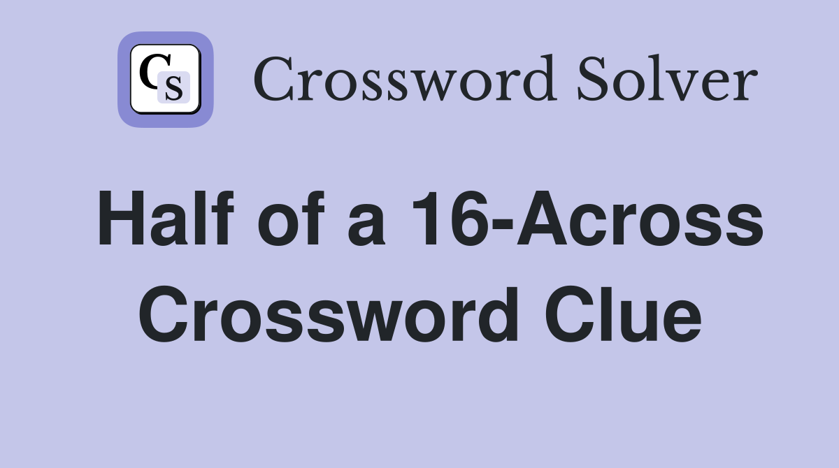 Half of a 16-Across Crossword Clue