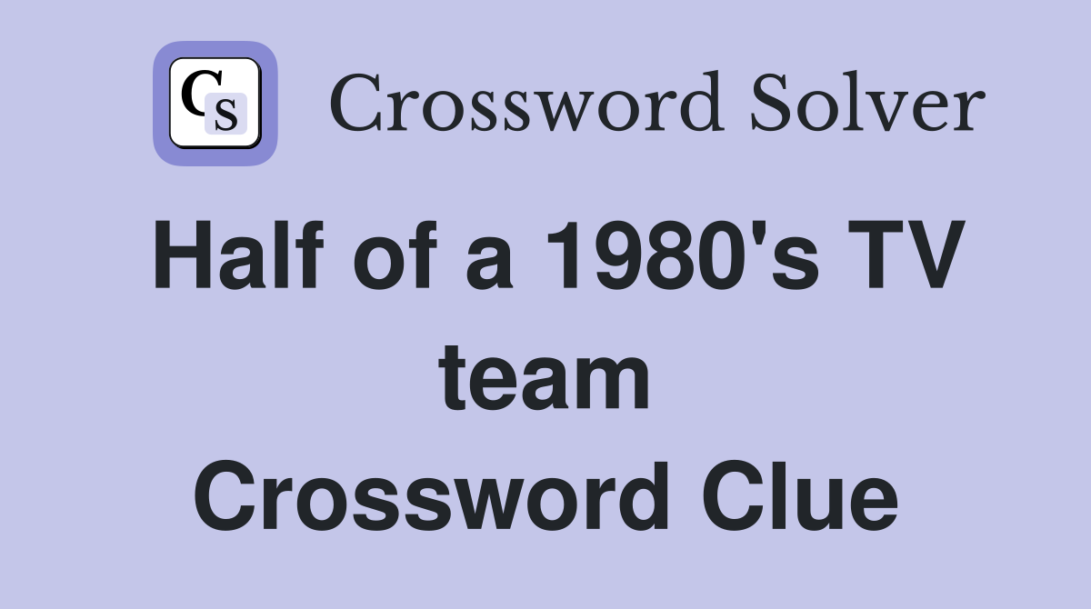 Half of a 1980's TV team Crossword Clue
