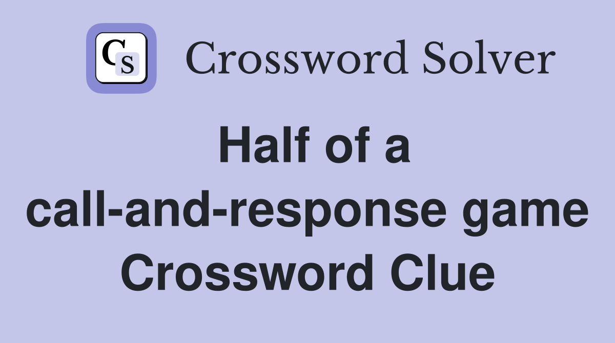 Half of a call-and-response game Crossword Clue
