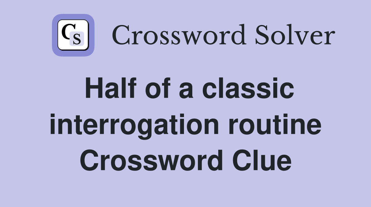 Half of a classic interrogation routine Crossword Clue