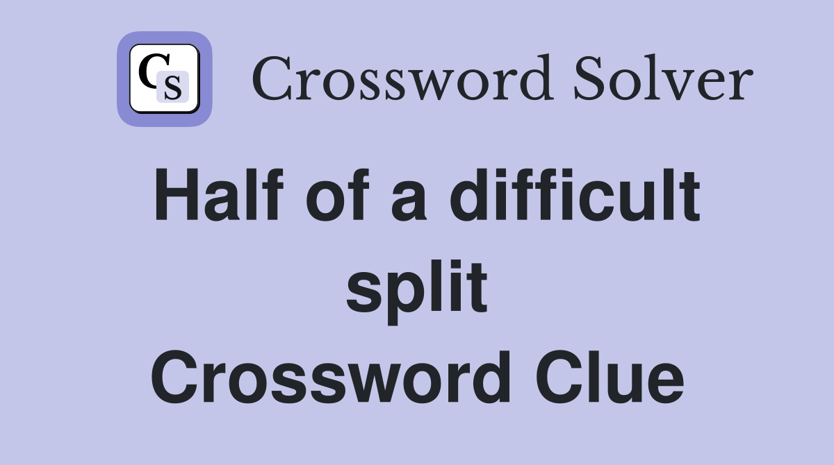 Half of a difficult split Crossword Clue