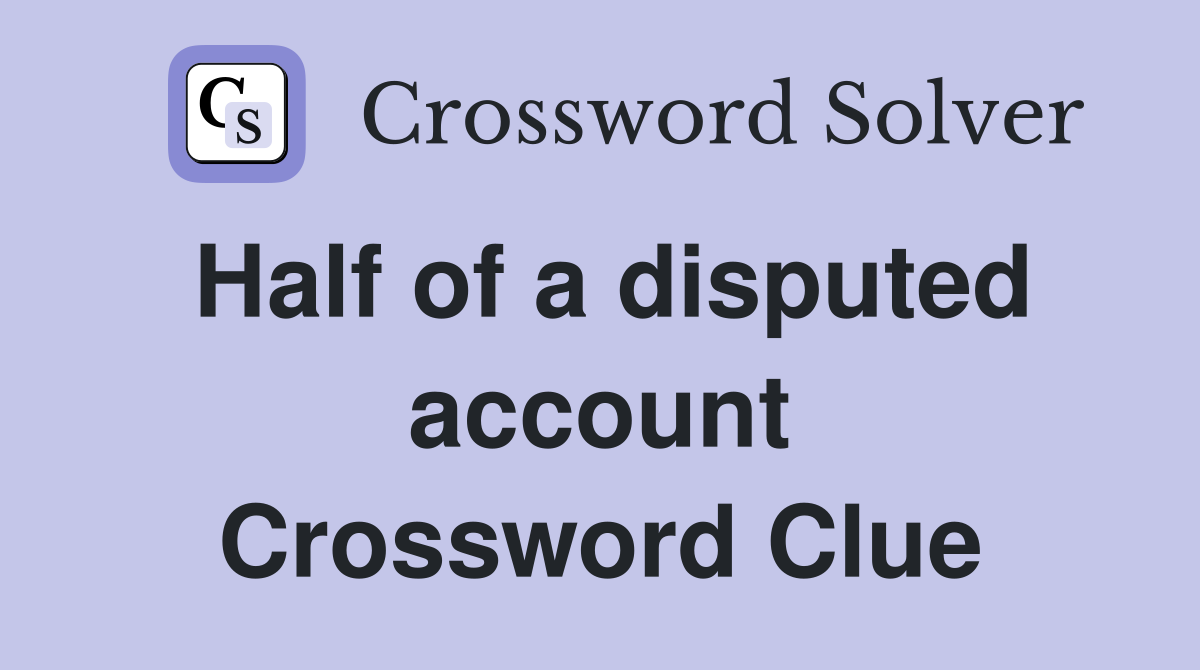 Half of a disputed account Crossword Clue