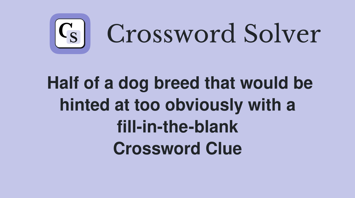 Half of a dog breed that would be hinted at too obviously with a fill-in-the-blank Crossword Clue