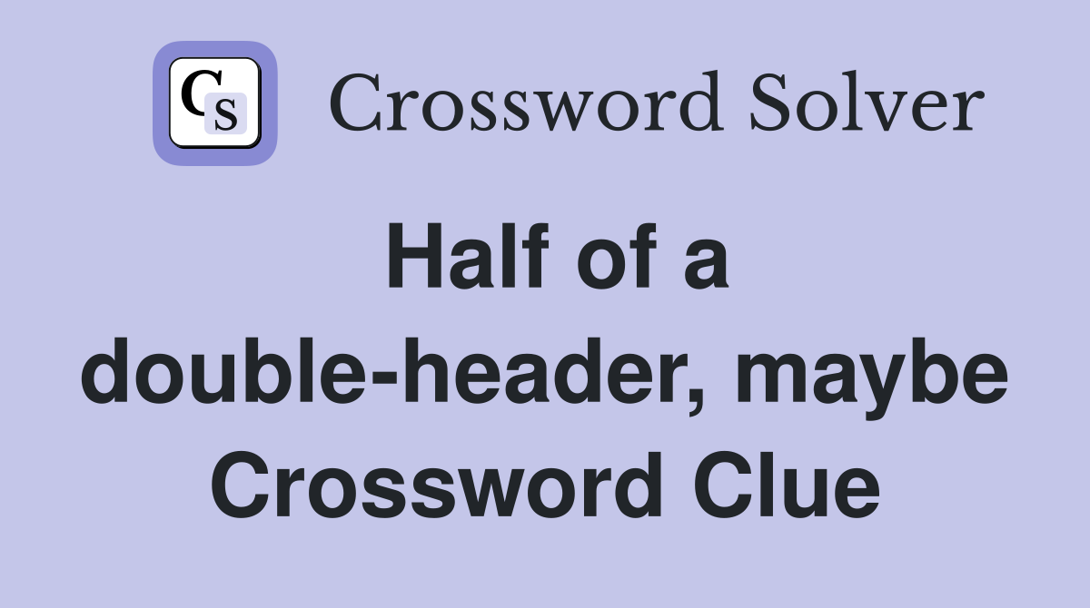 Half of a double-header, maybe Crossword Clue